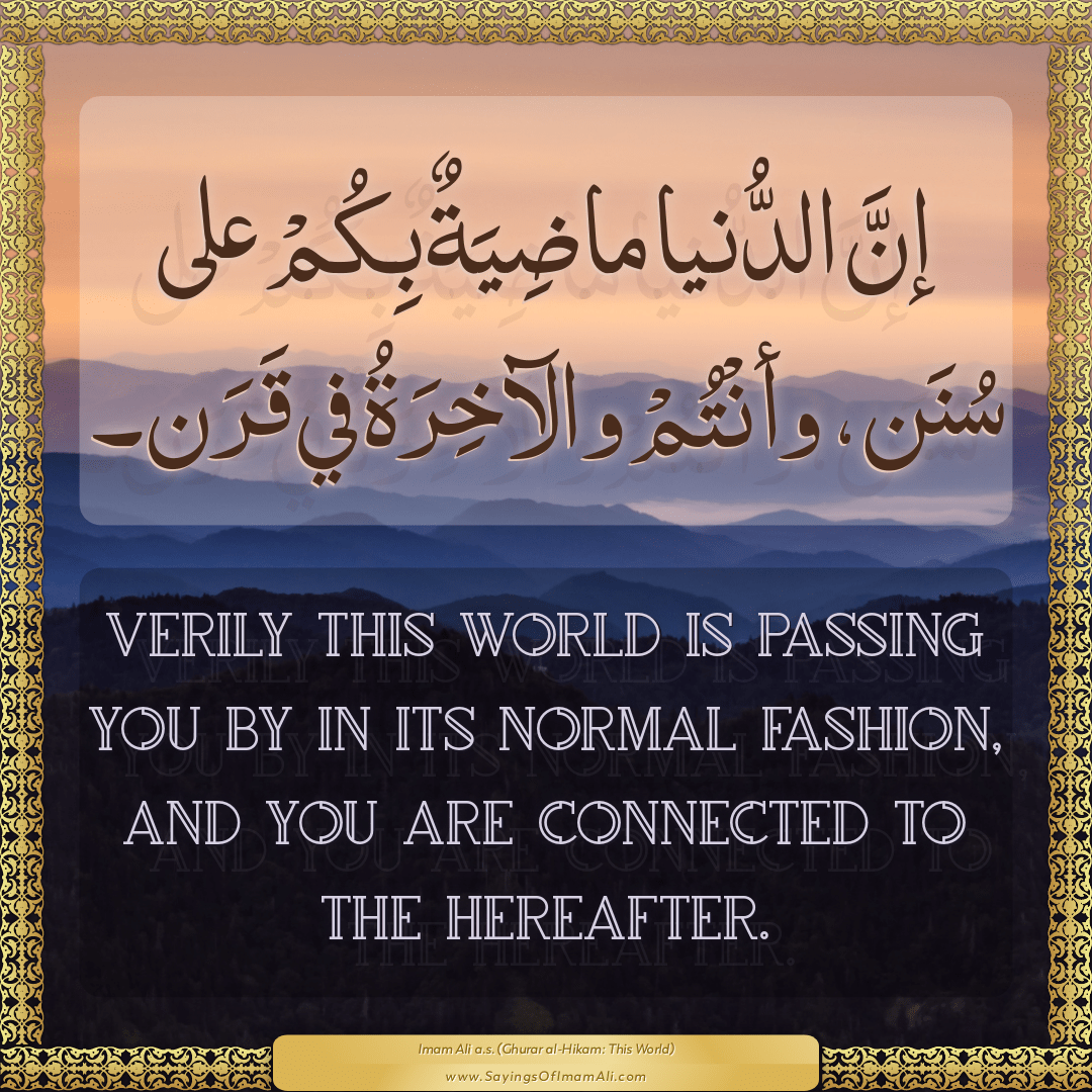 Verily this world is passing you by in its normal fashion, and you are...